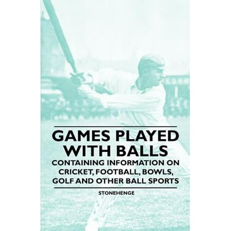 Games Played with Balls - Containing Information on Cricket, Football, Bowls, Golf and Other Ball (Play Best Cricket Games)
