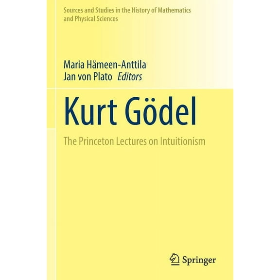 Sources and Studies in the History of Ma Kurt Gödel: The Princeton Lectures on Intuitionism, (Paperback)