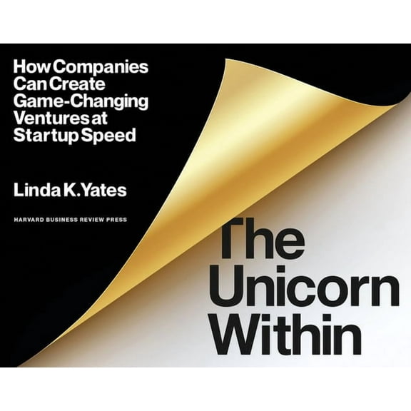 The Unicorn Within: How Companies Can Create Game-Changing Ventures at Startup Speed (Paperback) by Linda K Yates