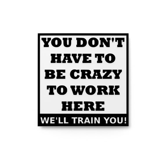You Don't Have To Be Crazy To Work Here | Funny sign For Home or Office