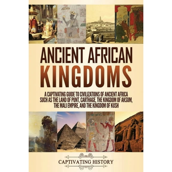 Ancient African Kingdoms: A Captivating Guide to Civilizations of Ancient Africa Such as the Land of Punt, Carthage, the, (Paperback)