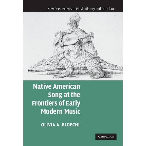 New Perspectives in Music History and Cr Native American Song at the Frontiers of Early Modern Music, Book 17, (Hardcover)