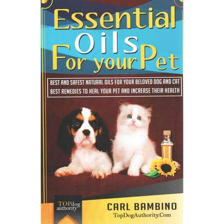 Essential Oils for Your Pet: Best Natural Oils for Your Beloved Dog or Cat - Best Remedies to Heal Your Pet at Home and Increase Their Health!