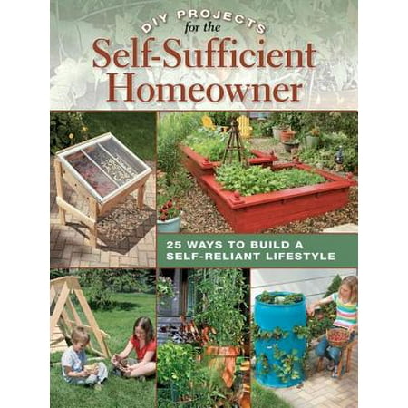 DIY Projects for the Self-Sufficient Homeowner: 25 Ways to Build a Self-Reliant Lifestyle -