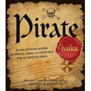 Pirate Haiku : Bilge-Sucking Poems of Booty, Grog, and Wenches for Scurvy Sea Dogs