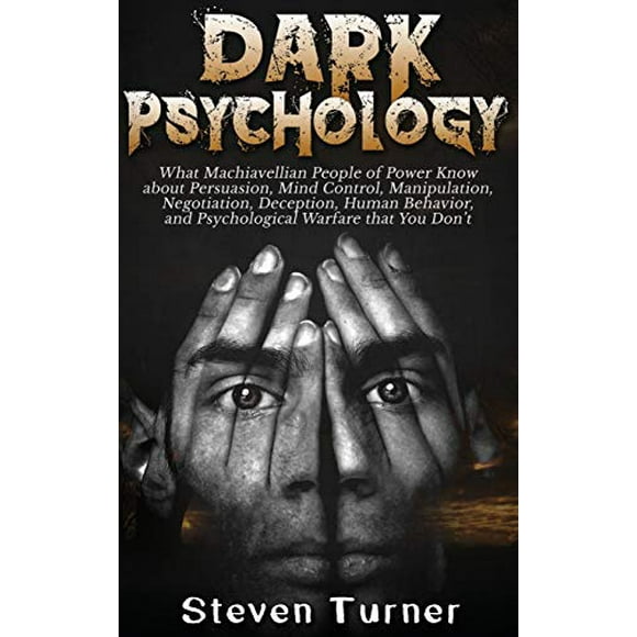 Dark Psychology: What Machiavellian People of Power Know about Persuasion, Mind Control, Manipulation, Negotiation, Deception, Human Behavior, and Psychological Warfare that You Don't