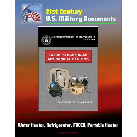 21st Century U.S. Military Documents: Guide to Bare Base Mechanical Systems (Air Force Handbook 10-222, Volume 12) - Water Heater, Refrigerator, FDECU, Portable Heater - (Best Water Systems In The Us)