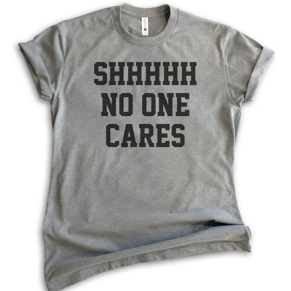 Shhh No One Cares T-shirt, Unisex Women's Men's Shirt, Funny Shirt, Sarcastic Shirt, Dark Heather Gray, Medium
