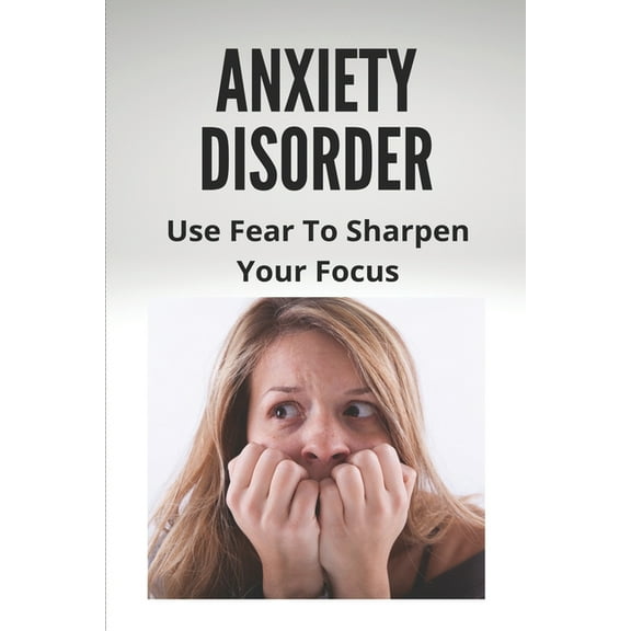 Anxiety Disorder: Use Fear To Sharpen Your Focus: Child Anxiety Management Techniques (Paperback)