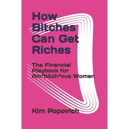 The Am-Bitch-Ous Women How Bitches Can Get Riches: The Financial Playbook for Am*bitch*ous Women Book 3 (Paperback)