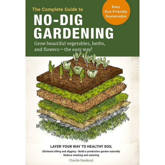 The Complete Guide to No-Dig Gardening: Grow Beautiful Vegetables, Herbs, and Flowers - The Easy Way! Layer Your Way to , (Paperback)