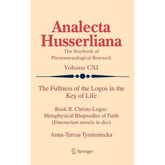 Analecta Husserliana The Fullness of the Logos in the Key of Life: Book II. Christo-Logos: Metaphysical Rhapsodies of Faith (Itinerarium Ment, Book 111, (Hardcover)