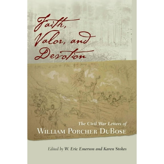 Faith, Valor, and Devotion: The Civil War Letters of William Porcher Dubose, (Hardcover)