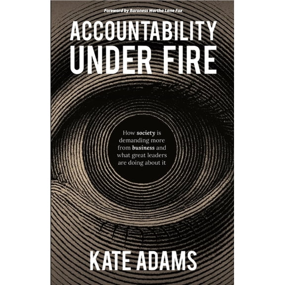 Accountability Under Fire: How Society Is Demanding More from Business and What Great Leaders Are Doing about It, (Hardcover)