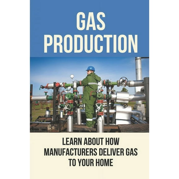 Gas Production: Learn About How Manufacturers Deliver Gas To Your Home: Gas And Oil (Paperback)