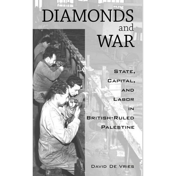 Diamonds and War: State, Capital, and Labor in British-Ruled Palestine, (Hardcover)