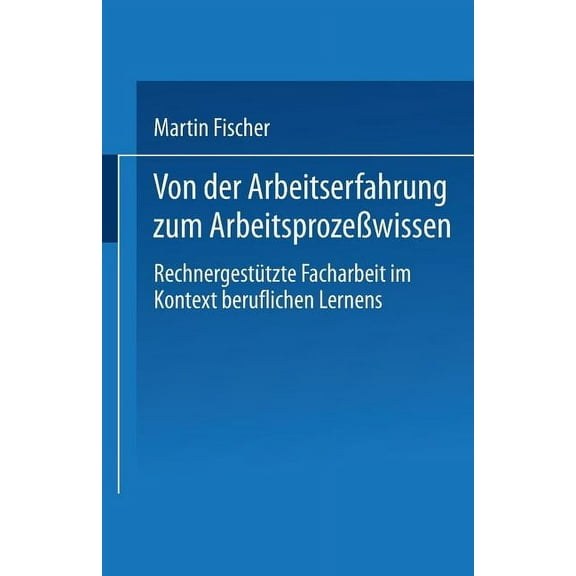 Von Der Arbeitserfahrung Zum ArbeitsprozeÃwissen: RechnergestÃ¼tzte Facharbeit Im Kontext Beruflichen Lernens, (Paperback)