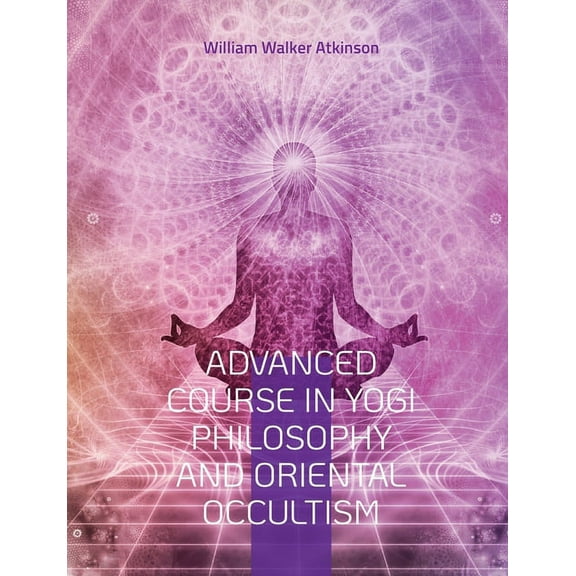 Advanced Course in Yogi Philosophy and Oriental Occultism: Light On The Path, Spiritual Consciousness, The Voice Of Sile, (Paperback)