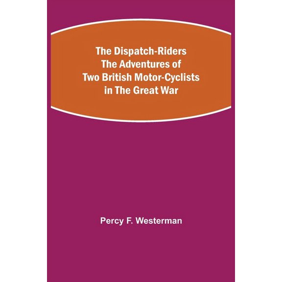 The Dispatch-Riders The Adventures of Two British Motor-cyclists in the Great War, (Paperback)