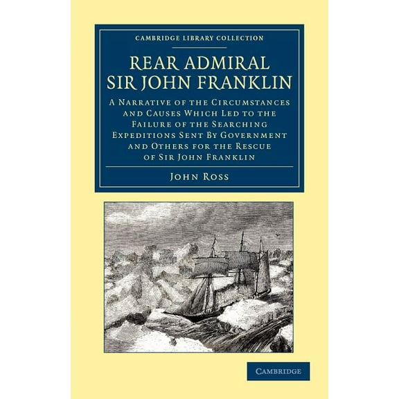 Cambridge Library Collection - Polar Exp Rear Admiral Sir John Franklin: A Narrative of the Circumstances and Causes Which Led to the Failure of the Searching Ex, (Paperback)
