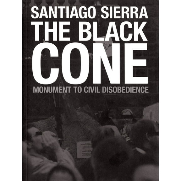 Santiago Sierra: The Black Cone, Monument to Civil Disobedience, (Paperback)