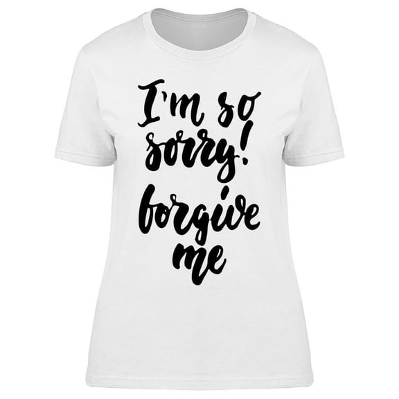 I'm Sorry Forgive Me T-Shirt Women -Image by Shutterstock, Female x-Large