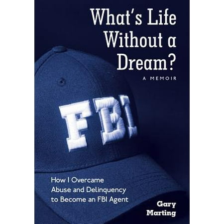 What's Life Without a Dream? : How I Overcame Abuse and Delinquency to Become an FBI (Best Way To Become An Fbi Agent)