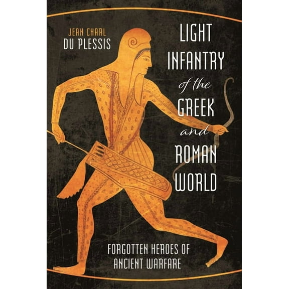 Light Infantry of the Greek and Roman World: Forgotten Heroes of Ancient Warfare, (Hardcover)