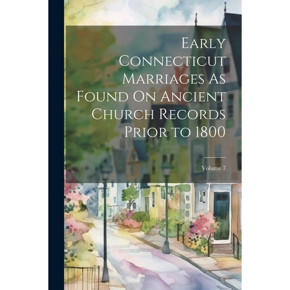 Early Connecticut Marriages As Found On Ancient Church Records Prior to 1800; Volume 7 (Paperback)