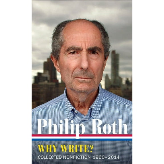 Library of America Philip Roth Edition Philip Roth: Why Write? (Loa #300): Collected Nonfiction 1960-2014, Book 10, (Hardcover)