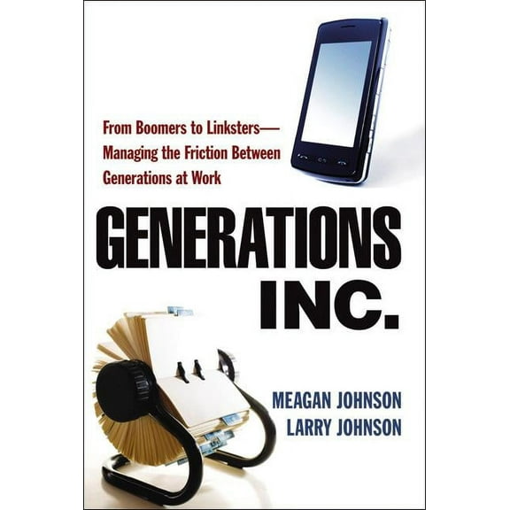 The Generations, Inc.: From Boomers to Linksters--Managing the Friction Between Generations at Work (Special), (Paperback)