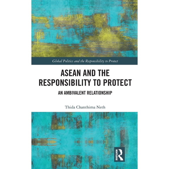 Global Politics and the Responsibility t ASEAN and the Responsibility to Protect: An Ambivalent Relationship, (Hardcover)