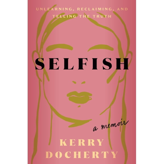 Selfish: Unlearning, Reclaiming, and Telling the Truth, (Hardcover)