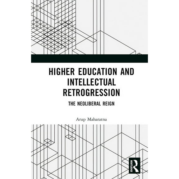 Higher Education and Intellectual Retrogression: The Neoliberal Reign, (Hardcover)