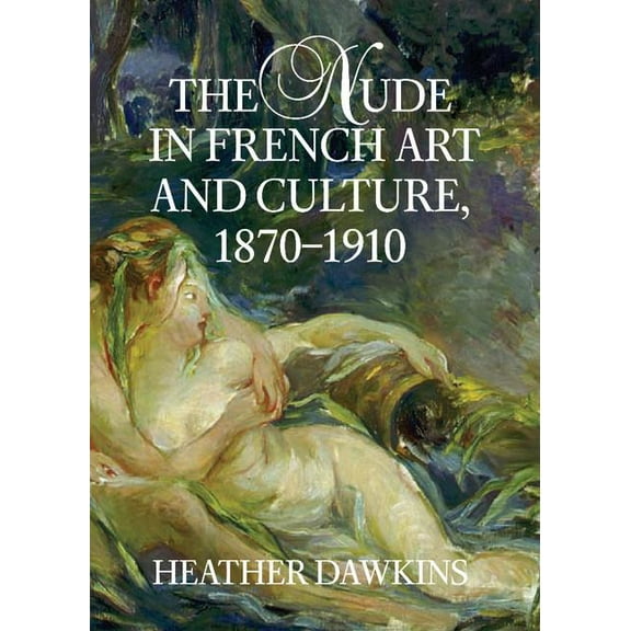 The Nude in French Art and Culture, 1870-1910, (Hardcover)