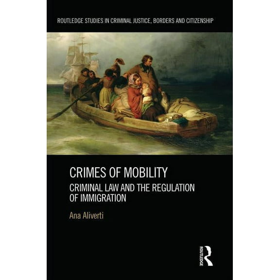 Routledge Studies in Criminal Justice, B Crimes of Mobility: Criminal Law and the Regulation of Immigration, (Paperback)