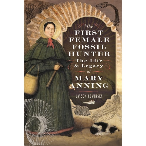 The First Female Fossil Hunter: The Life and Legacy of Mary Anning, (Hardcover)