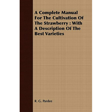 A Complete Manual for the Cultivation of the Strawberry : With a Description of the Best (Best Tasting Strawberry Varieties)
