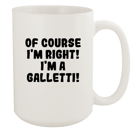

Of Course I m Right! I m A Galletti! - Ceramic 15oz White Mug White