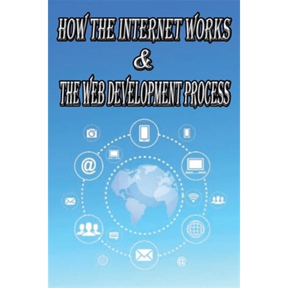 Pre-Owned How the Internet Works & the Web Development Process: This book for Web Enthusiasts interested in Learning how the Internet Works, Students interested in Learning various Internet Protocols such as HT