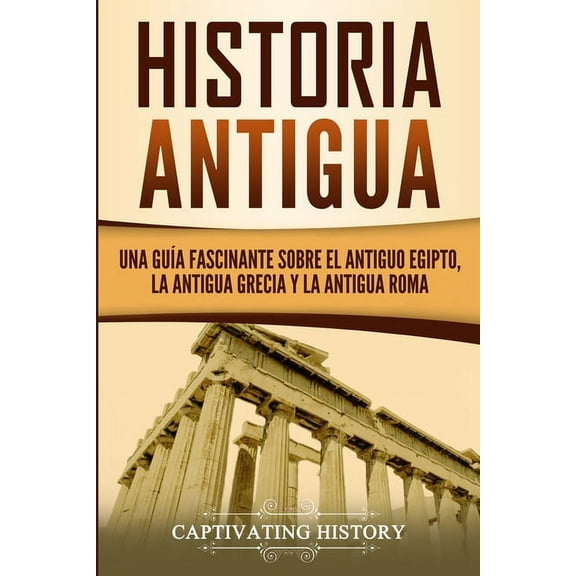 Historia Antigua: Una Guía Fascinante sobre el Antiguo Egipto, la Antigua Grecia y la Antigua Roma, (Paperback)