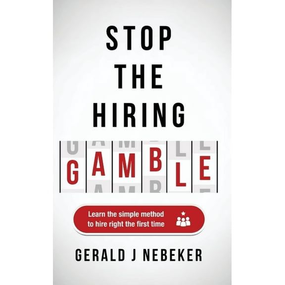 Stop the Hiring Gamble: Learn the Simple Method to Hire Right the First Time, (Hardcover)