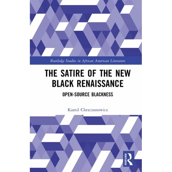 Routledge Studies in African American Li The Satire of the New Black Renaissance: Open-Source Blackness, (Hardcover)