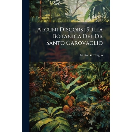 Alcuni Discorsi Sulla Botanica Del Dr Santo Garovaglio (Paperback)