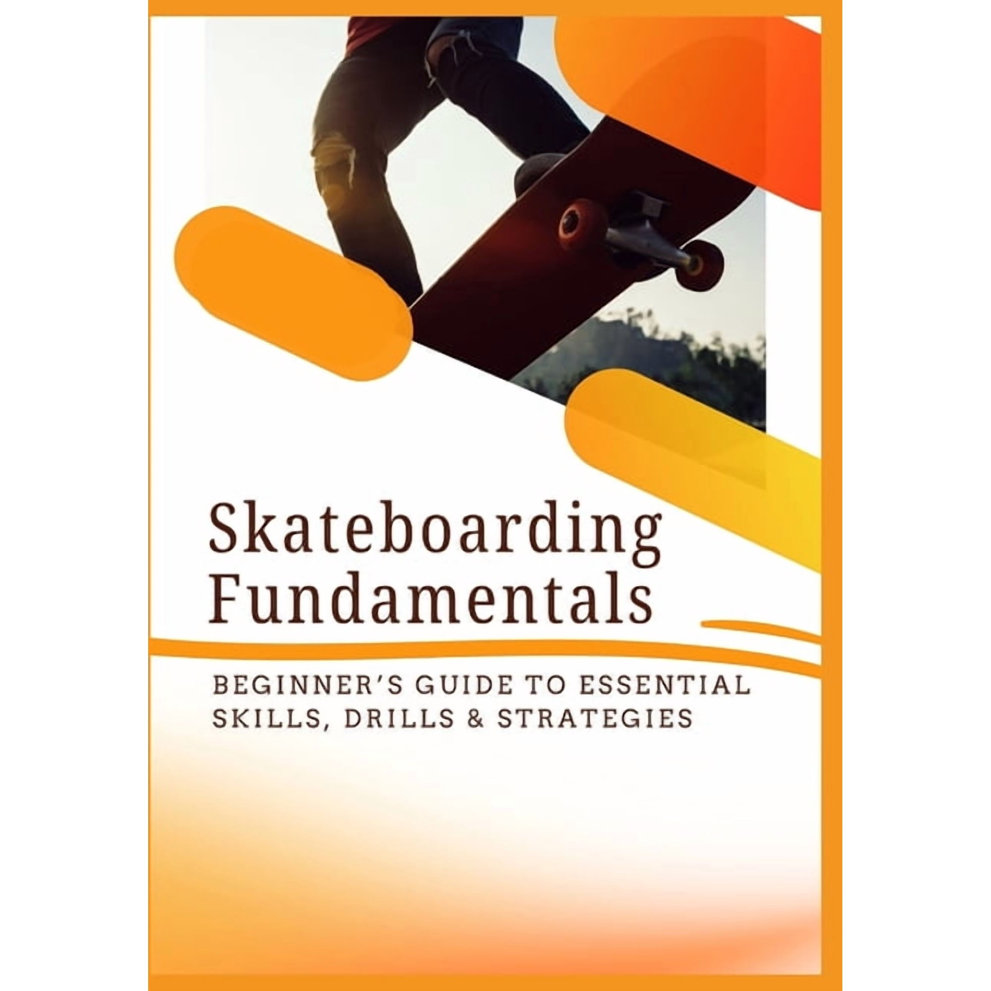 Skateboarding Fundamentals: Beginner's Guide to Essential Skills, Drills & Strategies, (Paperback)