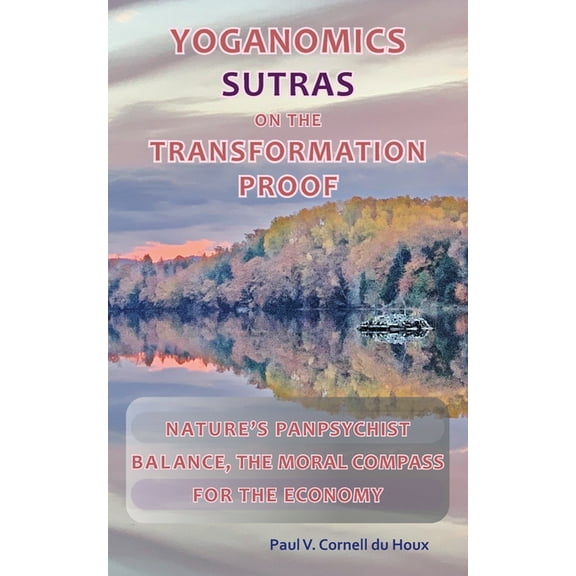 Yoganomics Sutras on the Transformation Proof: Nature's Panpsychist Balance, the Moral Compass for the Economy, (Paperback)