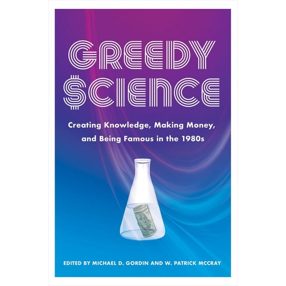 Greedy Science: Creating Knowledge, Making Money, and Being Famous in the 1980s, (Paperback)