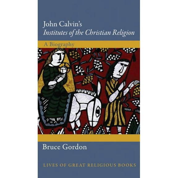 Lives of Great Religious Books John Calvin's Institutes of the Christian Religion: A Biography, Book 25, (Hardcover)