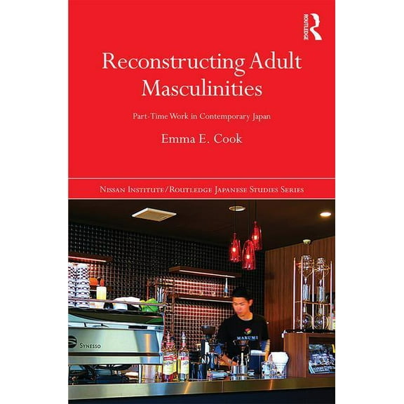 Nissan Institute/Routledge Japanese Stud Reconstructing Adult Masculinities: Part-time Work in Contemporary Japan, (Hardcover)