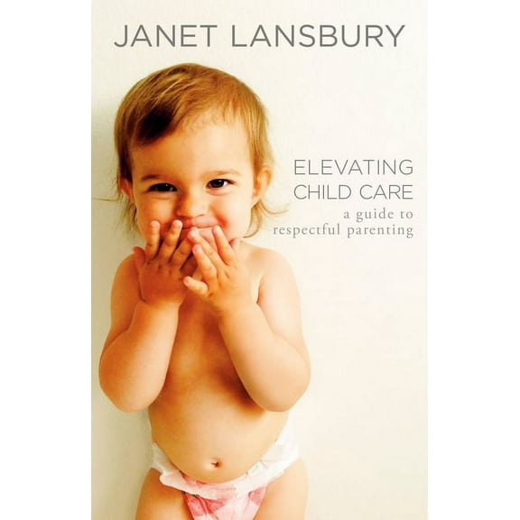Elevating Child Care: A Guide to Respectful Parenting, (Paperback)